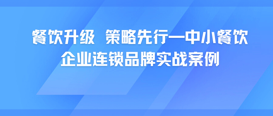 餐饮升级 策略先行—中小餐饮企业连锁品牌实战案例