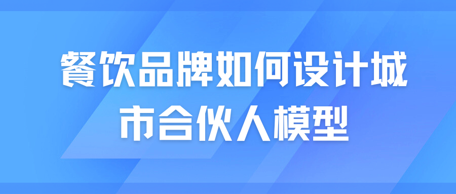 餐饮品牌如何设计城市合伙人模型