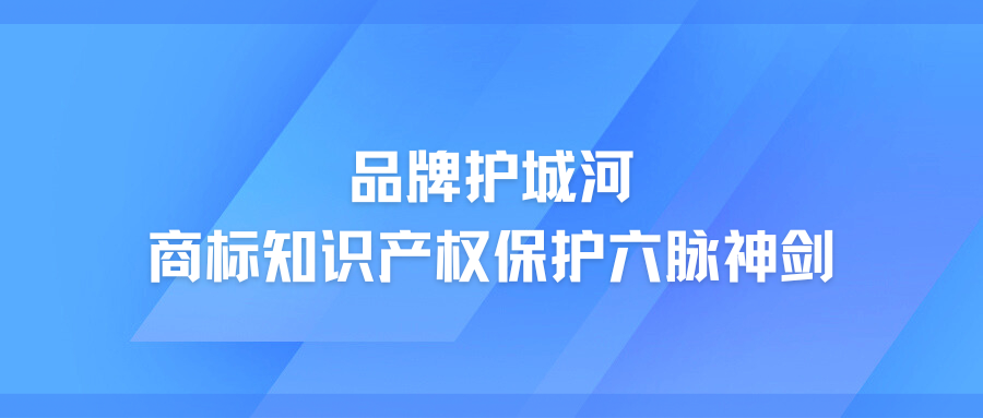 品牌护城河—商标知识产权保护六脉神剑