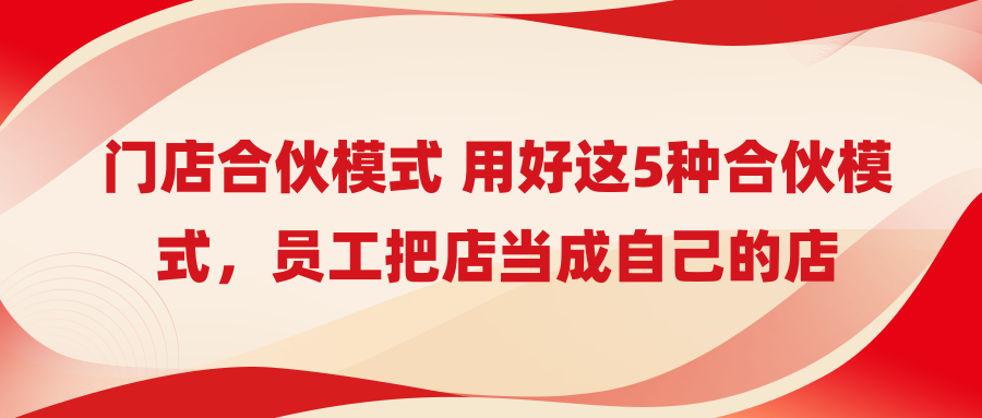 门店合伙模式 用好这5种合伙模式，员工把店当成自己的店