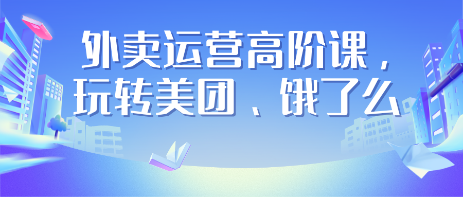 外卖运营高阶课，玩转美团、饿了么