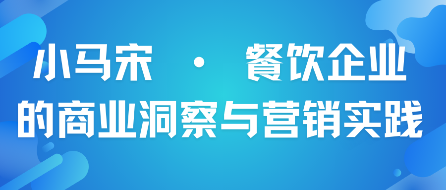 小马宋 · 餐饮企业的商业洞察与营销实践