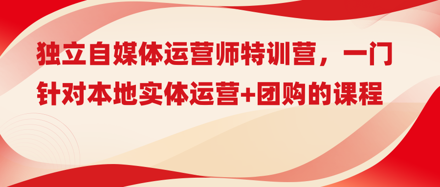 独立自媒体运营师特训营，一门针对本地实体运营+团购的课程