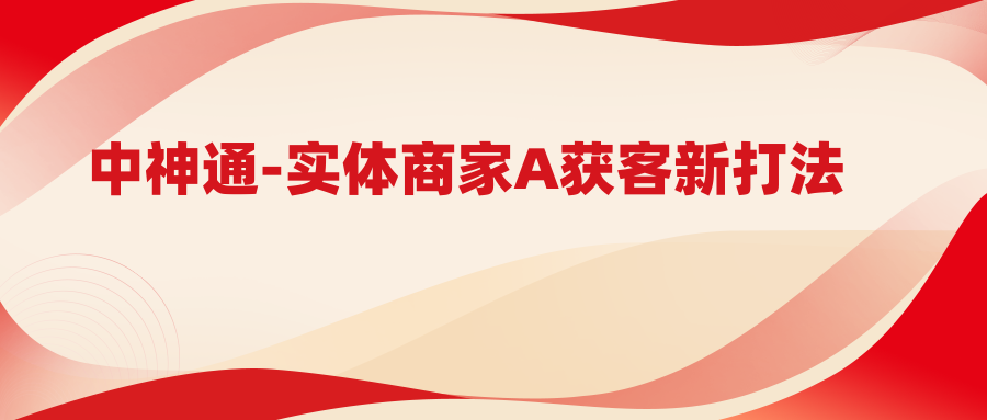 中神通-实体商家A获客新打法