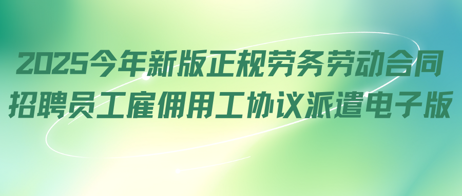 2025今年新版正规劳务劳动合同招聘员工雇佣用工协议派遣电子版