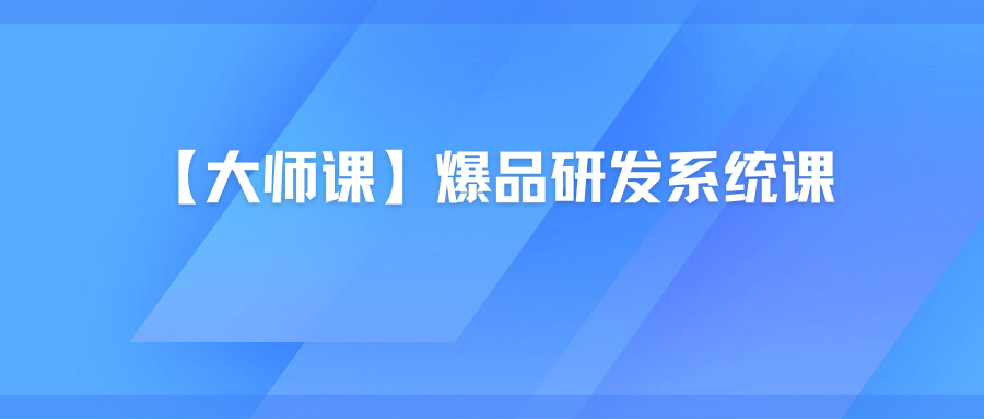 【大师课】爆品研发系统课