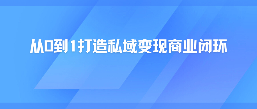 从0到1打造私域变现商业闭环